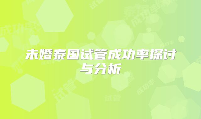 未婚泰国试管成功率探讨与分析