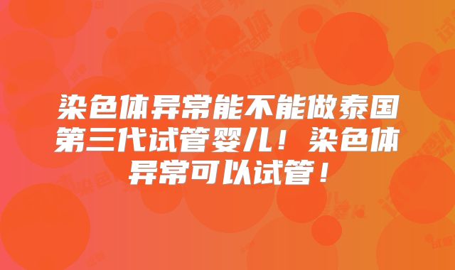 染色体异常能不能做泰国第三代试管婴儿!染色体异常可以试管!