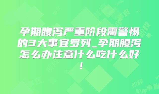 孕期腹泻严重阶段需警惕的3大事宜罗列_孕期腹泻怎么办注意什么吃什么好！