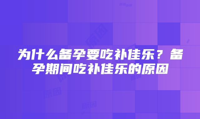 为什么备孕要吃补佳乐？备孕期间吃补佳乐的原因