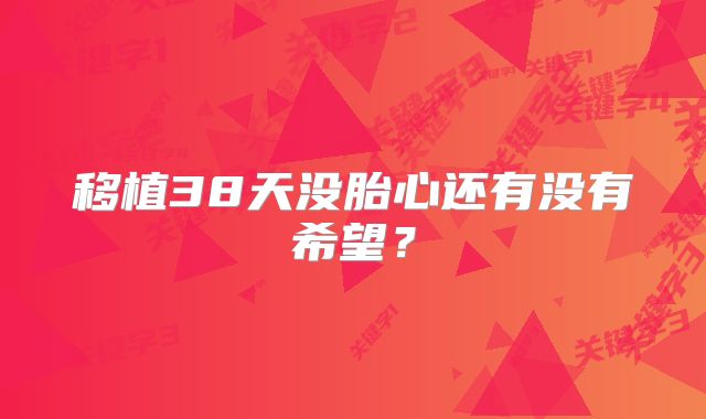 移植38天没胎心还有没有希望?