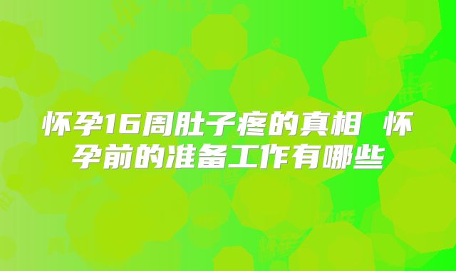 怀孕16周肚子疼的真相 怀孕前的准备工作有哪些