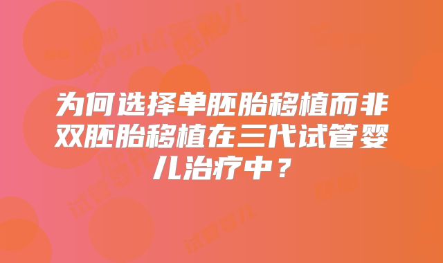 为何选择单胚胎移植而非双胚胎移植在三代试管婴儿治疗中？