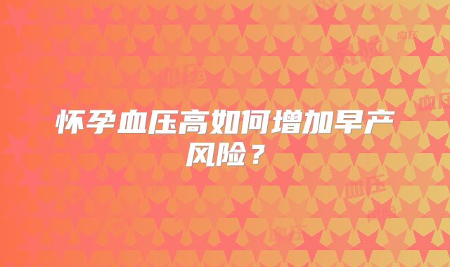 怀孕血压高如何增加早产风险？