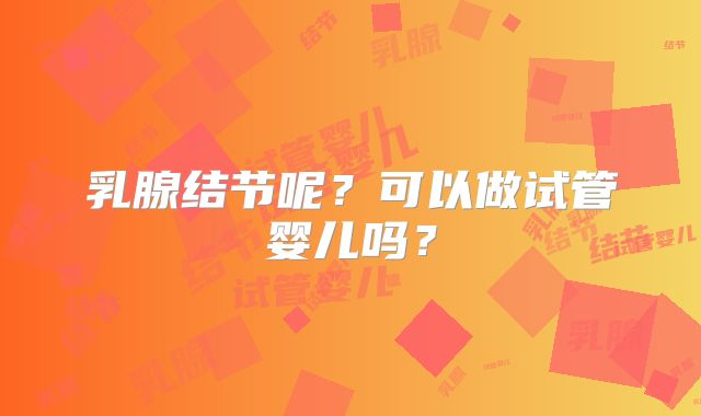 乳腺结节呢？可以做试管婴儿吗？