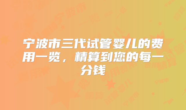 宁波市三代试管婴儿的费用一览，精算到您的每一分钱