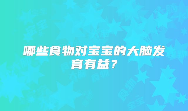 哪些食物对宝宝的大脑发育有益？