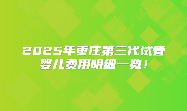 2025年枣庄第三代试管婴儿费用明细一览！
