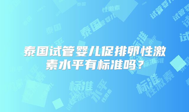 泰国试管婴儿促排卵性激素水平有标准吗？