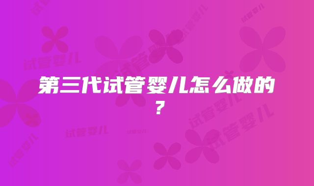 第三代试管婴儿怎么做的?