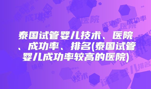 泰国试管婴儿技术、医院、成功率、排名(泰国试管婴儿成功率较高的医院)