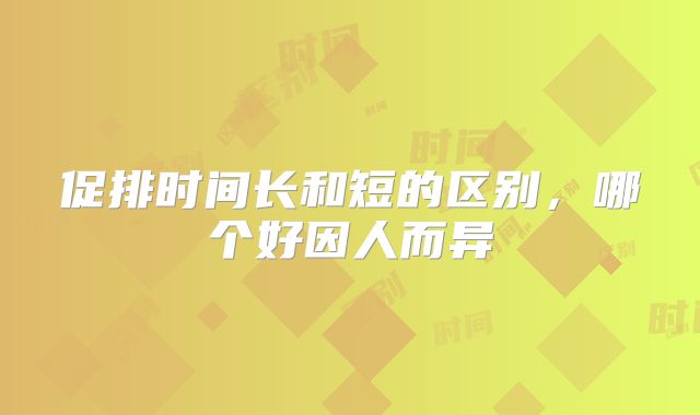 促排时间长和短的区别，哪个好因人而异