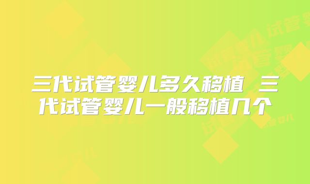 三代试管婴儿多久移植 三代试管婴儿一般移植几个