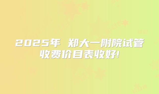 2025年 郑大一附院试管收费价目表收好!