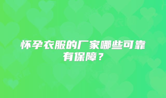 怀孕衣服的厂家哪些可靠有保障？