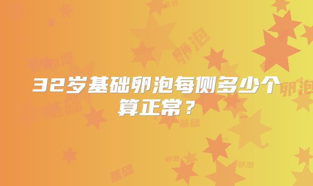 32岁基础卵泡每侧多少个算正常？