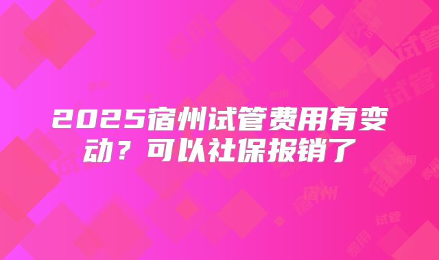 2025宿州试管费用有变动？可以社保报销了