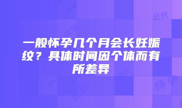 一般怀孕几个月会长妊娠纹？具体时间因个体而有所差异