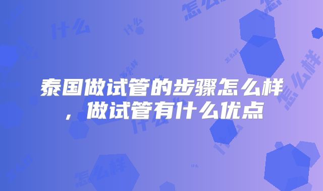 泰国做试管的步骤怎么样，做试管有什么优点