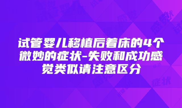 试管婴儿移植后着床的4个微妙的症状-失败和成功感觉类似请注意区分