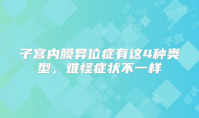 子宫内膜异位症有这4种类型，难怪症状不一样