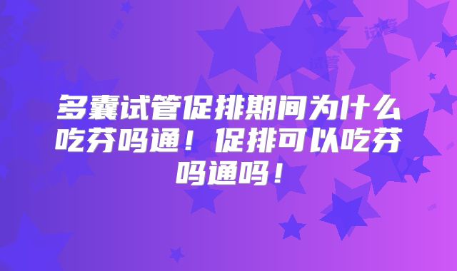 多囊试管促排期间为什么吃芬吗通!促排可以吃芬吗通吗!