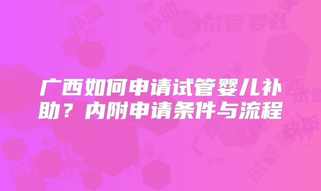 广西如何申请试管婴儿补助？内附申请条件与流程