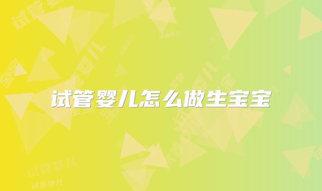 试管婴儿怎么做生宝宝