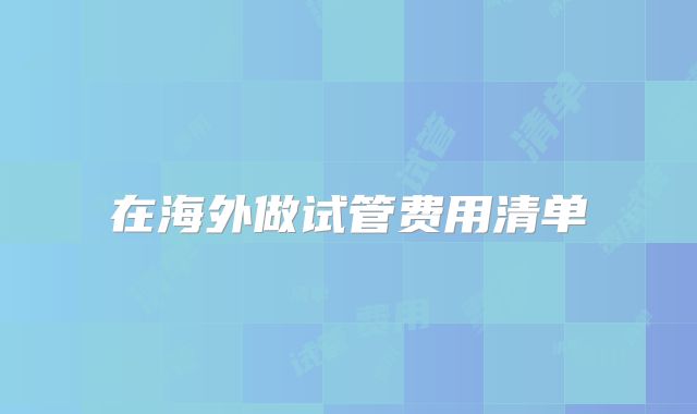 在海外做试管费用清单
