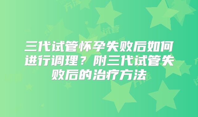 三代试管怀孕失败后如何进行调理?附三代试管失败后的治疗方法