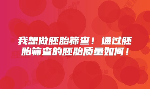 我想做胚胎筛查！通过胚胎筛查的胚胎质量如何！