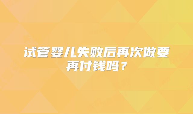 试管婴儿失败后再次做要再付钱吗？