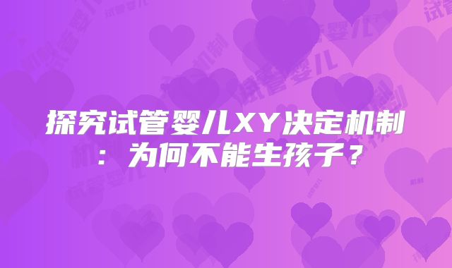 探究试管婴儿XY决定机制:为何不能生孩子?