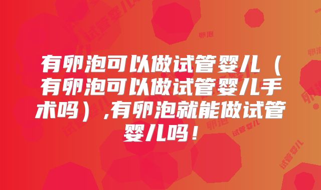 有卵泡可以做试管婴儿（有卵泡可以做试管婴儿手术吗）,有卵泡就能做试管婴儿吗！