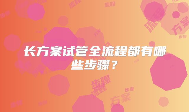 长方案试管全流程都有哪些步骤？