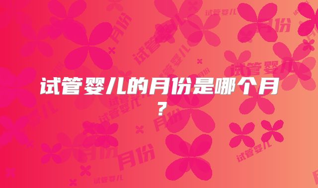 试管婴儿的月份是哪个月？