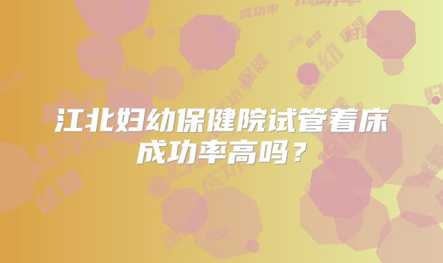 江北妇幼保健院试管着床成功率高吗?
