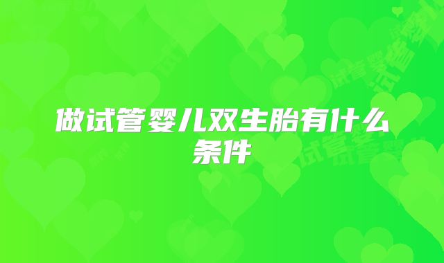 做试管婴儿双生胎有什么条件
