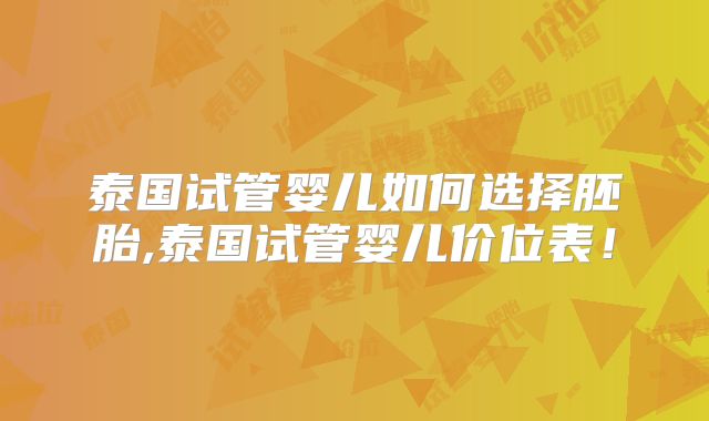 泰国试管婴儿如何选择胚胎,泰国试管婴儿价位表！