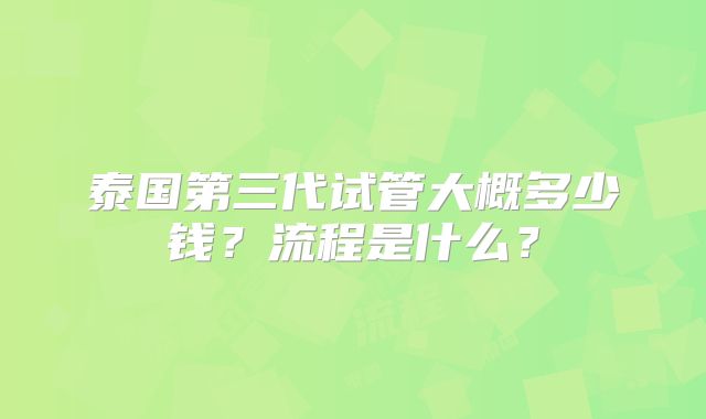 泰国第三代试管大概多少钱?流程是什么?