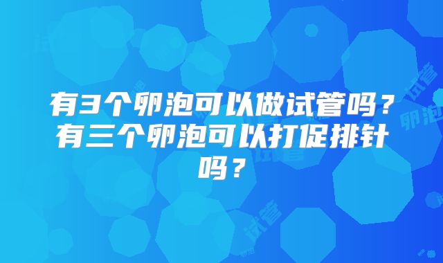有3个卵泡可以做试管吗？有三个卵泡可以打促排针吗？