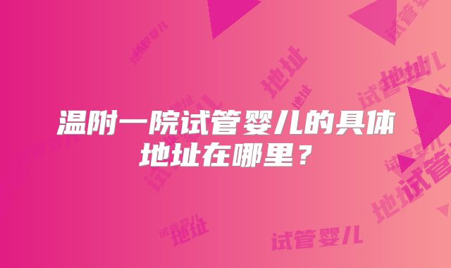 温附一院试管婴儿的具体地址在哪里？