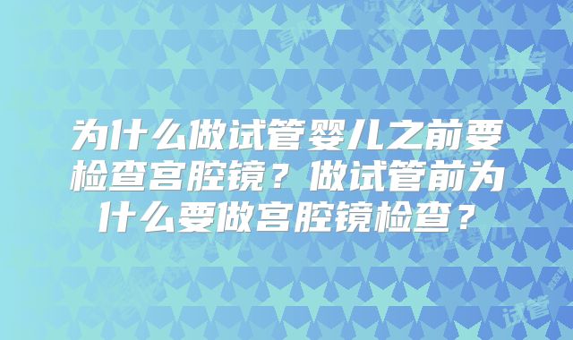 为什么做试管婴儿之前要检查宫腔镜？做试管前为什么要做宫腔镜检查？