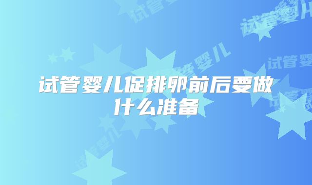 试管婴儿促排卵前后要做什么准备