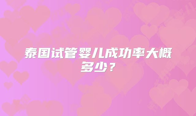 泰国试管婴儿成功率大概多少?