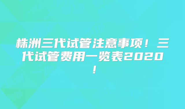 株洲三代试管注意事项!三代试管费用一览表2020!