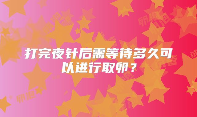 打完夜针后需等待多久可以进行取卵？