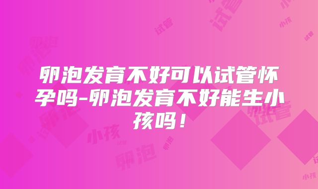 卵泡发育不好可以试管怀孕吗-卵泡发育不好能生小孩吗！