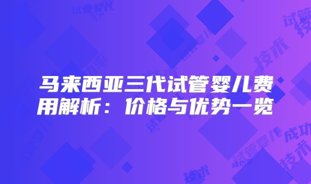 马来西亚三代试管婴儿费用解析:价格与优势一览