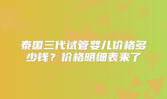 泰国三代试管婴儿价格多少钱?价格明细表来了